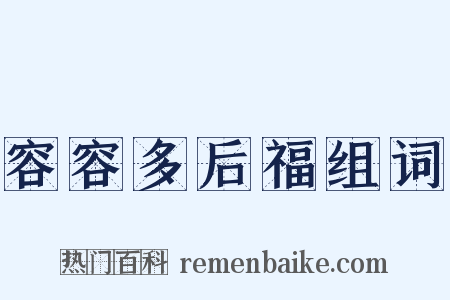 容容多后福组词是什么意思的图片